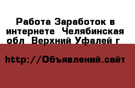 Работа Заработок в интернете. Челябинская обл.,Верхний Уфалей г.